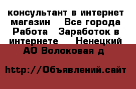 консультант в интернет магазин  - Все города Работа » Заработок в интернете   . Ненецкий АО,Волоковая д.